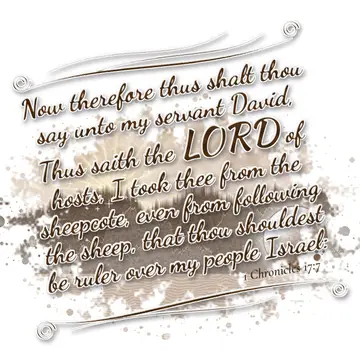 1 Chronicles 17:7 – Now therefore thus shalt thou say unto my servant David, Thus saith the LORD of hosts, I took thee from the sheepcote, even from following the sheep…