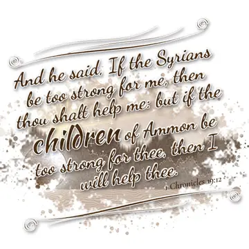 1 Chronicles 19:12 – And he said, If the Syrians be too strong for me, then thou shalt help me: but if the children of Ammon be too strong for thee, then I will help thee.