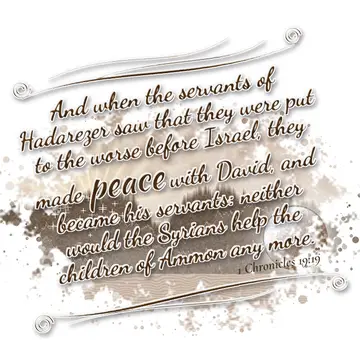 1 Chronicles 19:19 – And when the servants of Hadarezer saw that they were put to the worse before Israel, they made peace with David, and became his servants: neither…