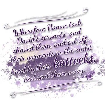 1 Chronicles 19:4 – Wherefore Hanun took David's servants, and shaved them, and cut off their garments in the midst hard by their buttocks, and sent them away.