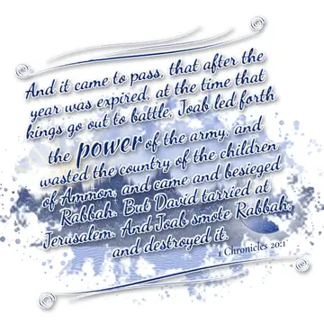 1 Chronicles 20:1 – And it came to pass, that after the year was expired, at the time that kings go out to battle, Joab led forth the power of the army, and…