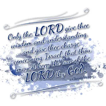 1 Chronicles 22:12 – Only the LORD give thee wisdom and understanding, and give thee charge concerning Israel, that thou mayest keep the law of the LORD thy God.