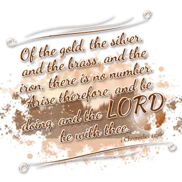 1 Chronicles 22:16 – Of the gold, the silver, and the brass, and the iron, there is no number. Arise therefore, and be doing, and the LORD be with thee.