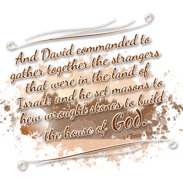 1 Chronicles 22:2 – And David commanded to gather together the strangers that were in the land of Israel; and he set masons to hew wrought stones to build the house of…