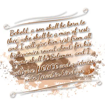 1 Chronicles 22:9 – Behold, a son shall be born to thee, who shall be a man of rest; and I will give him rest from all his enemies round about: for his name shall be…