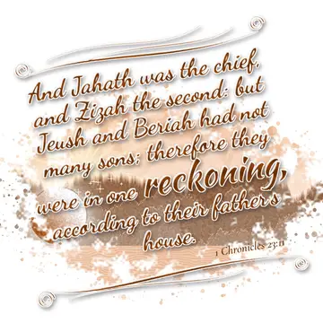 1 Chronicles 23:11 – And Jahath was the chief, and Zizah the second: but Jeush and Beriah had not many sons; therefore they were in one reckoning, according to their…