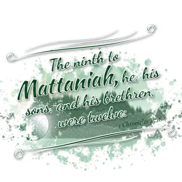 1 Chronicles 25:16 – The ninth to Mattaniah, he, his sons, and his brethren, were twelve: