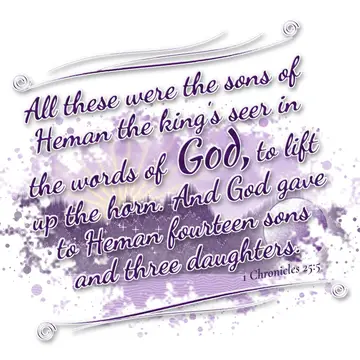 1 Chronicles 25:5 – All these were the sons of Heman the king's seer in the words of God, to lift up the horn. And God gave to Heman fourteen sons and three daughters.