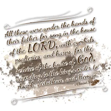 1 Chronicles 25:6 – All these were under the hands of their father for song in the house of the LORD, with cymbals, psalteries, and harps, for the service of the house…