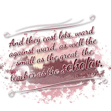 1 Chronicles 25:8 – And they cast lots, ward against ward, as well the small as the great, the teacher as the scholar.