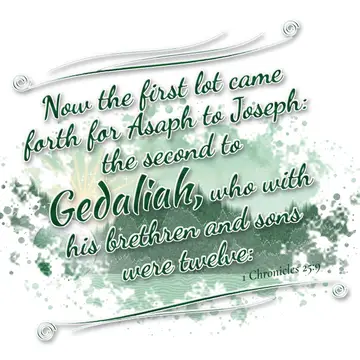 1 Chronicles 25:9 – Now the first lot came forth for Asaph to Joseph: the second to Gedaliah, who with his brethren and sons were twelve: