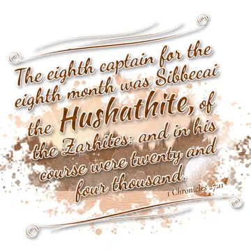 1 Chronicles 27:11 – The eighth captain for the eighth month was Sibbecai the Hushathite, of the Zarhites: and in his course were twenty and four thousand.