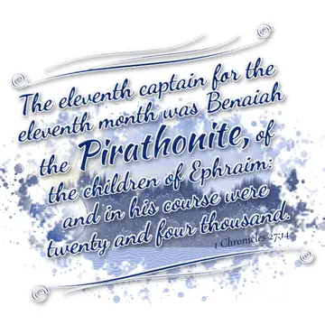 1 Chronicles 27:14 – The eleventh captain for the eleventh month was Benaiah the Pirathonite, of the children of Ephraim: and in his course were twenty and four thousand.