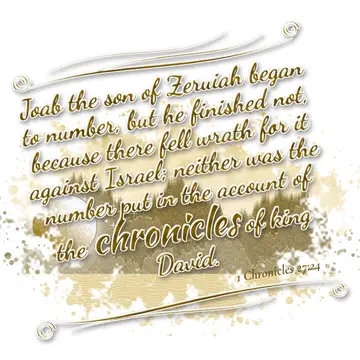 1 Chronicles 27:24 – Joab the son of Zeruiah began to number, but he finished not, because there fell wrath for it against Israel; neither was the number put in the…