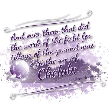 1 Chronicles 27:26 – And over them that did the work of the field for tillage of the ground was Ezri the son of Chelub: