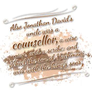 1 Chronicles 27:32 – Also Jonathan David's uncle was a counsellor, a wise man, and a scribe: and Jehiel the son of Hachmoni was with the king's sons: