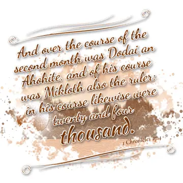 1 Chronicles 27:4 – And over the course of the second month was Dodai an Ahohite, and of his course was Mikloth also the ruler: in his course likewise were twenty and…