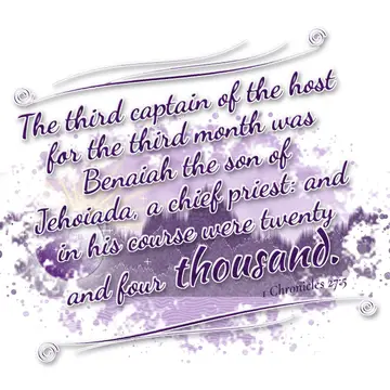 1 Chronicles 27:5 – The third captain of the host for the third month was Benaiah the son of Jehoiada, a chief priest: and in his course were twenty and four thousand.