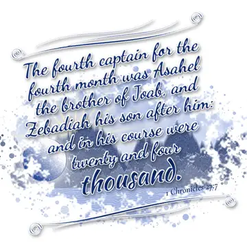 1 Chronicles 27:7 – The fourth captain for the fourth month was Asahel the brother of Joab, and Zebadiah his son after him: and in his course were twenty and four…