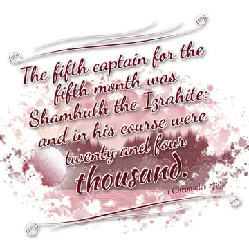 1 Chronicles 27:8 – The fifth captain for the fifth month was Shamhuth the Izrahite: and in his course were twenty and four thousand.