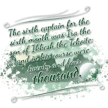 1 Chronicles 27:9 – The sixth captain for the sixth month was Ira the son of Ikkesh the Tekoite: and in his course were twenty and four thousand.