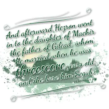 1 Chronicles 2:21 – And afterward Hezron went in to the daughter of Machir the father of Gilead, whom he married when he was threescore years old; and she bare him Segub.
