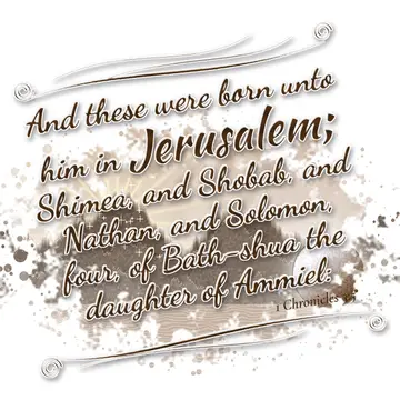 1 Chronicles 3:5 – And these were born unto him in Jerusalem; Shimea, and Shobab, and Nathan, and Solomon, four, of Bath-shua the daughter of Ammiel: