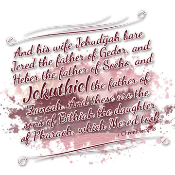 1 Chronicles 4:18 – And his wife Jehudijah bare Jered the father of Gedor, and Heber the father of Socho, and Jekuthiel the father of Zanoah. And these are the sons of…