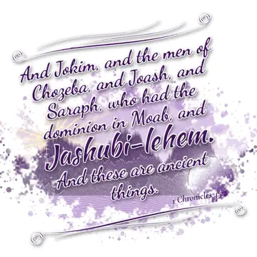 1 Chronicles 4:22 – And Jokim, and the men of Chozeba, and Joash, and Saraph, who had the dominion in Moab, and Jashubi-lehem. And these are ancient things.