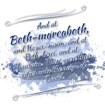 1 Chronicles 4:31 – And at Beth-marcaboth, and Hazar-susim, and at Beth-birei, and at Shaaraim. These were their cities unto the reign of David.