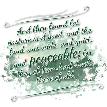 1 Chronicles 4:40 – And they found fat pasture and good, and the land was wide, and quiet, and peaceable; for they of Ham had dwelt there of old.