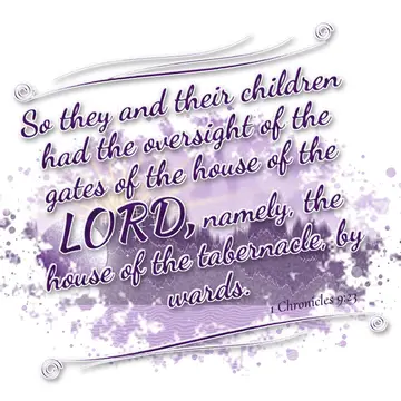 1 Chronicles 9:23 – So they and their children had the oversight of the gates of the house of the LORD, namely, the house of the tabernacle, by wards.