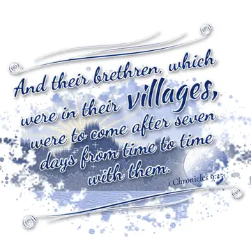 1 Chronicles 9:25 – And their brethren, which were in their villages, were to come after seven days from time to time with them.