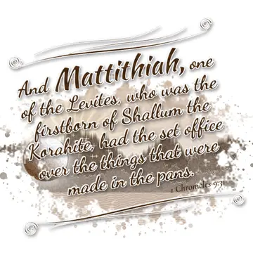 1 Chronicles 9:31 – And Mattithiah, one of the Levites, who was the firstborn of Shallum the Korahite, had the set office over the things that were made in the pans.