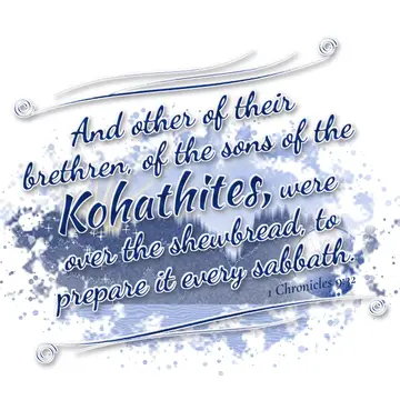 1 Chronicles 9:32 – And other of their brethren, of the sons of the Kohathites, were over the shewbread, to prepare it every sabbath.