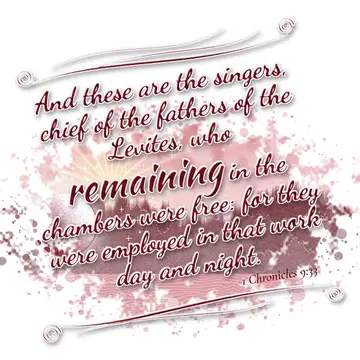 1 Chronicles 9:33 – And these are the singers, chief of the fathers of the Levites, who remaining in the chambers were free: for they were employed in that work day and…
