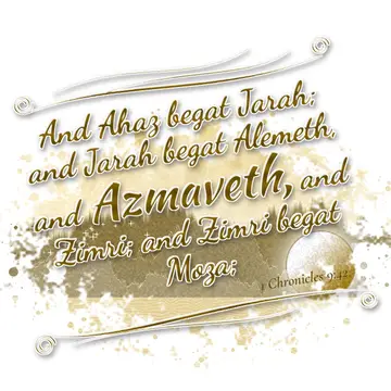 1 Chronicles 9:42 – And Ahaz begat Jarah; and Jarah begat Alemeth, and Azmaveth, and Zimri; and Zimri begat Moza;