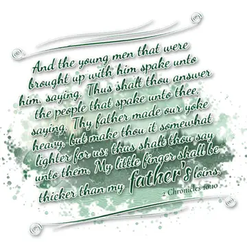 2 Chronicles 10:10 – And the young men that were brought up with him spake unto him, saying, Thus shalt thou answer the people that spake unto thee, saying, Thy father…