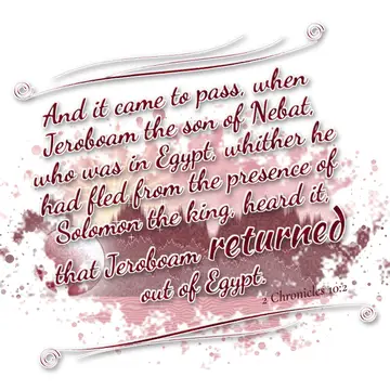 2 Chronicles 10:2 – And it came to pass, when Jeroboam the son of Nebat, who was in Egypt, whither he had fled from the presence of Solomon the king, heard it, that…