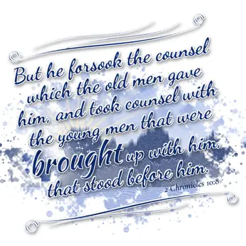 2 Chronicles 10:8 – But he forsook the counsel which the old men gave him, and took counsel with the young men that were brought up with him, that stood before him.