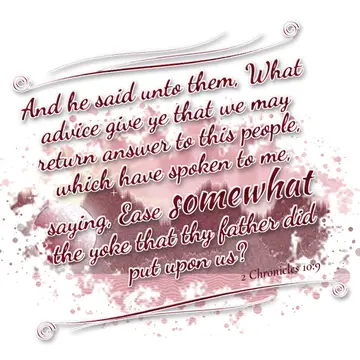 2 Chronicles 10:9 – And he said unto them, What advice give ye that we may return answer to this people, which have spoken to me, saying, Ease somewhat the yoke that thy…