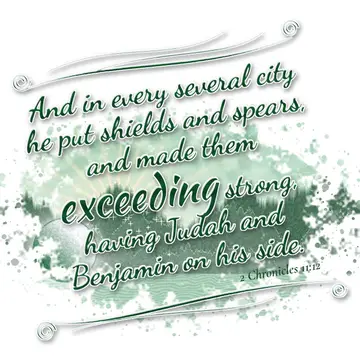 2 Chronicles 11:12 – And in every several city he put shields and spears, and made them exceeding strong, having Judah and Benjamin on his side.