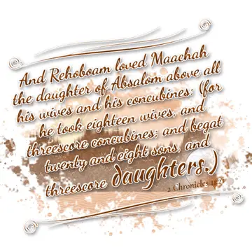 2 Chronicles 11:21 – And Rehoboam loved Maachah the daughter of Absalom above all his wives and his concubines: (for he took eighteen wives, and threescore concubines…