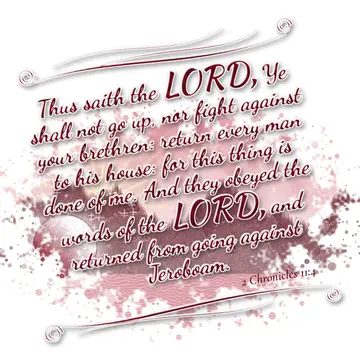 2 Chronicles 11:4 – Thus saith the LORD, Ye shall not go up, nor fight against your brethren: return every man to his house: for this thing is done of me. And they…