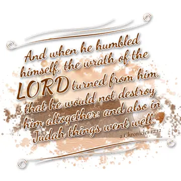 2 Chronicles 12:12 – And when he humbled himself, the wrath of the LORD turned from him, that he would not destroy him altogether: and also in Judah things went well.
