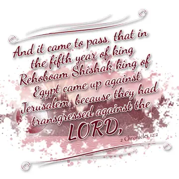 2 Chronicles 12:2 – And it came to pass, that in the fifth year of king Rehoboam Shishak king of Egypt came up against Jerusalem, because they had transgressed against…