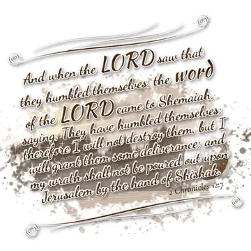 2 Chronicles 12:7 – And when the LORD saw that they humbled themselves, the word of the LORD came to Shemaiah, saying, They have humbled themselves; therefore I will not…