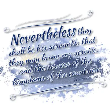 2 Chronicles 12:8 – Nevertheless they shall be his servants; that they may know my service, and the service of the kingdoms of the countries.