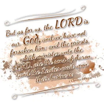 2 Chronicles 13:10 – But as for us, the LORD is our God, and we have not forsaken him; and the priests, which minister unto the LORD, are the sons of Aaron, and the…