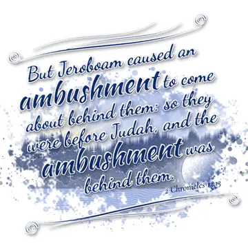 2 Chronicles 13:13 – But Jeroboam caused an ambushment to come about behind them: so they were before Judah, and the ambushment was behind them.